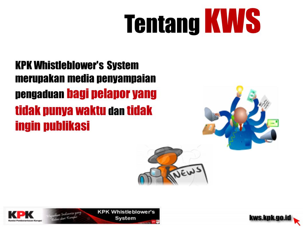 Tentang KWS KPK Whistleblower s System merupakan media penyampaian pengaduan bagi pelapor yang tidak punya waktu dan tidak ingin publikasi.