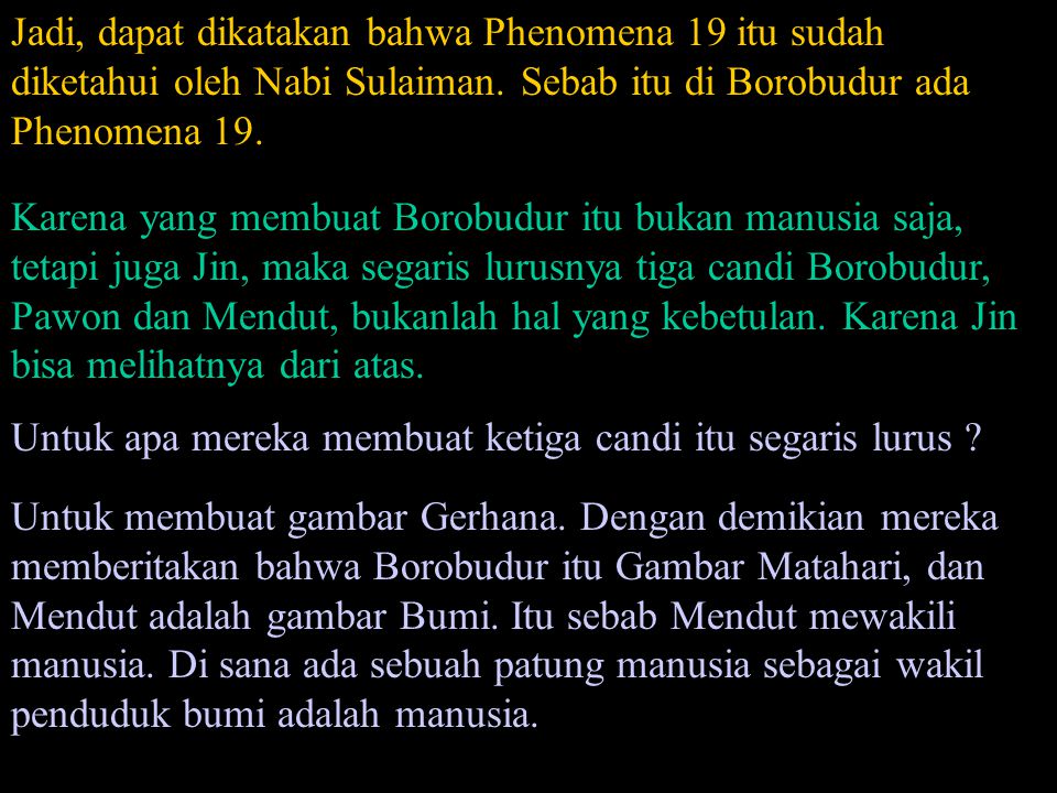 Jadi, dapat dikatakan bahwa Phenomena 19 itu sudah diketahui oleh Nabi Sulaiman. Sebab itu di Borobudur ada Phenomena 19.