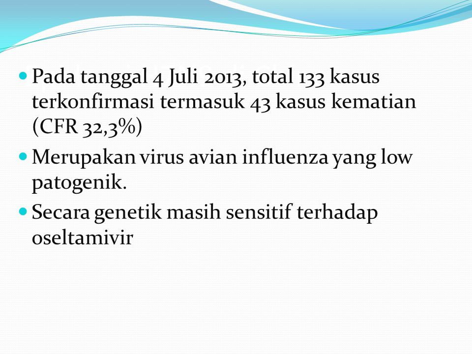 Epidemi H7N9 di China Pada tanggal 4 Juli 2013, total 133 kasus terkonfirmasi termasuk 43 kasus kematian (CFR 32,3%)