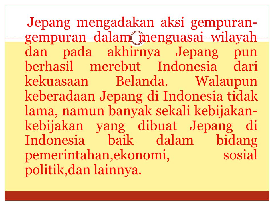 Jepang mengadakan aksi gempuran-gempuran dalam menguasai wilayah dan pada akhirnya Jepang pun berhasil merebut Indonesia dari kekuasaan Belanda.