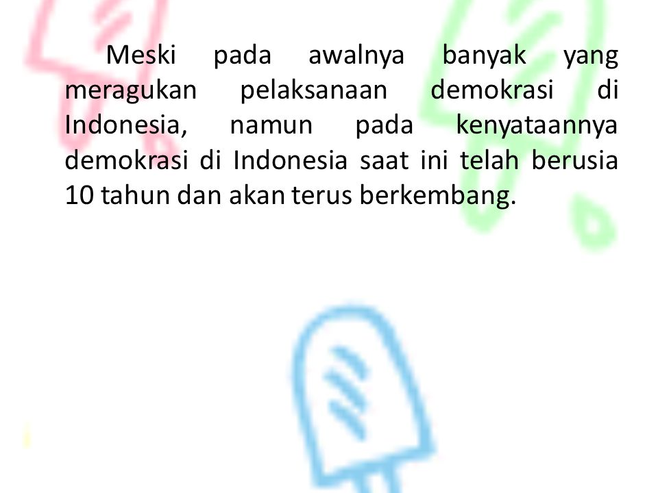 Meski pada awalnya banyak yang meragukan pelaksanaan demokrasi di Indonesia, namun pada kenyataannya demokrasi di Indonesia saat ini telah berusia 10 tahun dan akan terus berkembang.