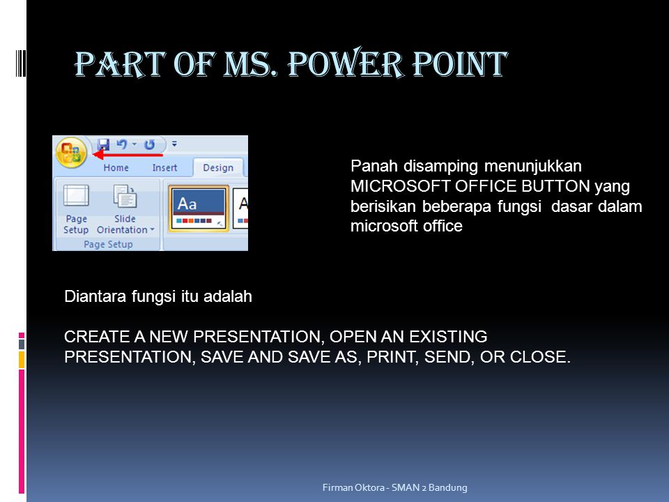 PART OF MS. POWER POINT Panah disamping menunjukkan MICROSOFT OFFICE BUTTON yang berisikan beberapa fungsi dasar dalam microsoft office.