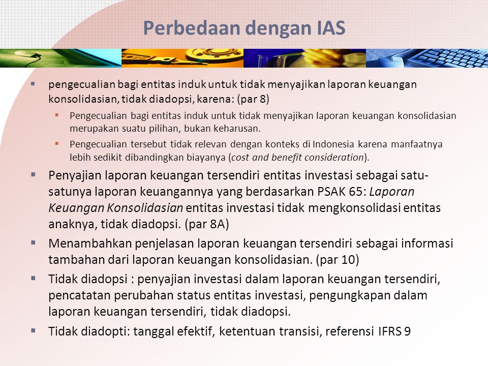 Perbedaan dengan IAS pengecualian bagi entitas induk untuk tidak menyajikan laporan keuangan konsolidasian, tidak diadopsi, karena: (par 8)