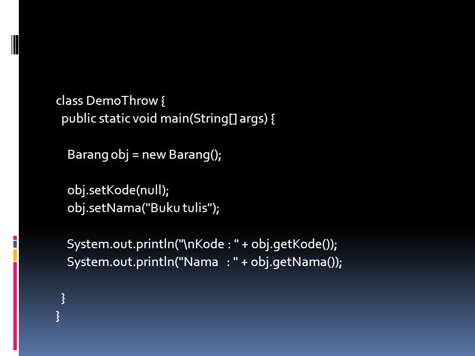 class DemoThrow { public static void main(String[] args) { Barang obj = new Barang(); obj.setKode(null); obj.setNama( Buku tulis ); System.out.println( \nKode : + obj.getKode()); System.out.println( Nama : + obj.getNama()); }