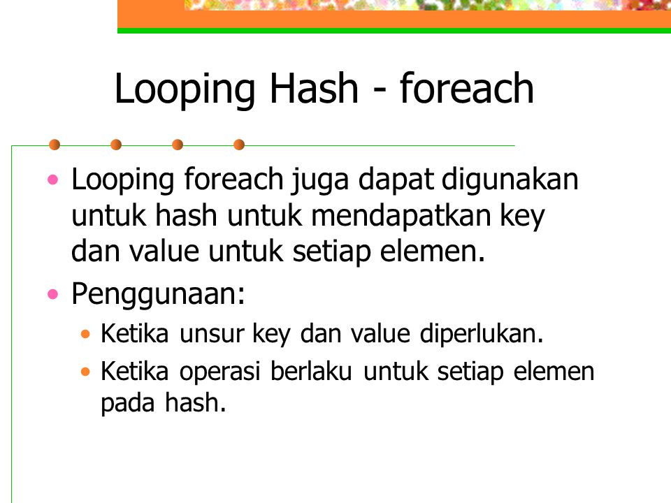 Looping Hash - foreach Looping foreach juga dapat digunakan untuk hash untuk mendapatkan key dan value untuk setiap elemen.