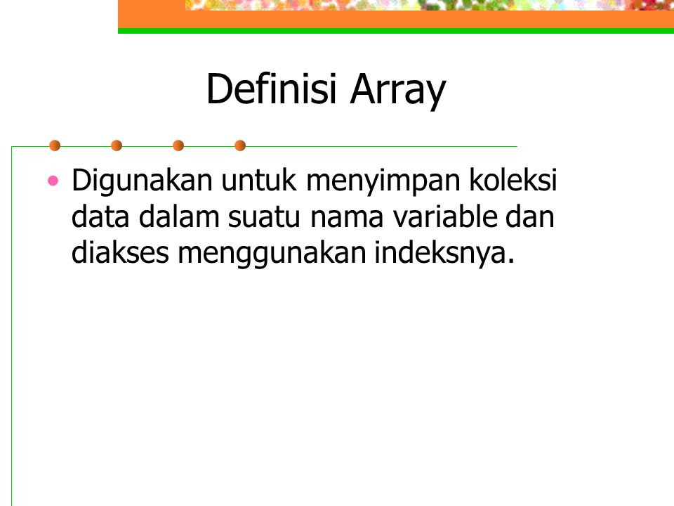 Definisi Array Digunakan untuk menyimpan koleksi data dalam suatu nama variable dan diakses menggunakan indeksnya.