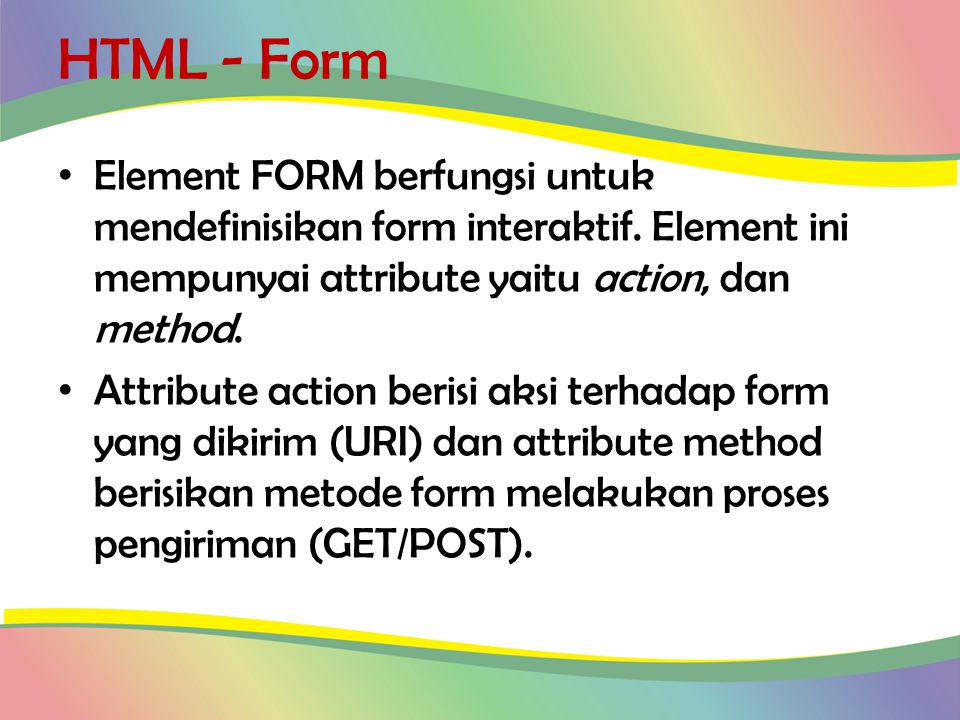 HTML - Form Element FORM berfungsi untuk mendefinisikan form interaktif. Element ini mempunyai attribute yaitu action, dan method.