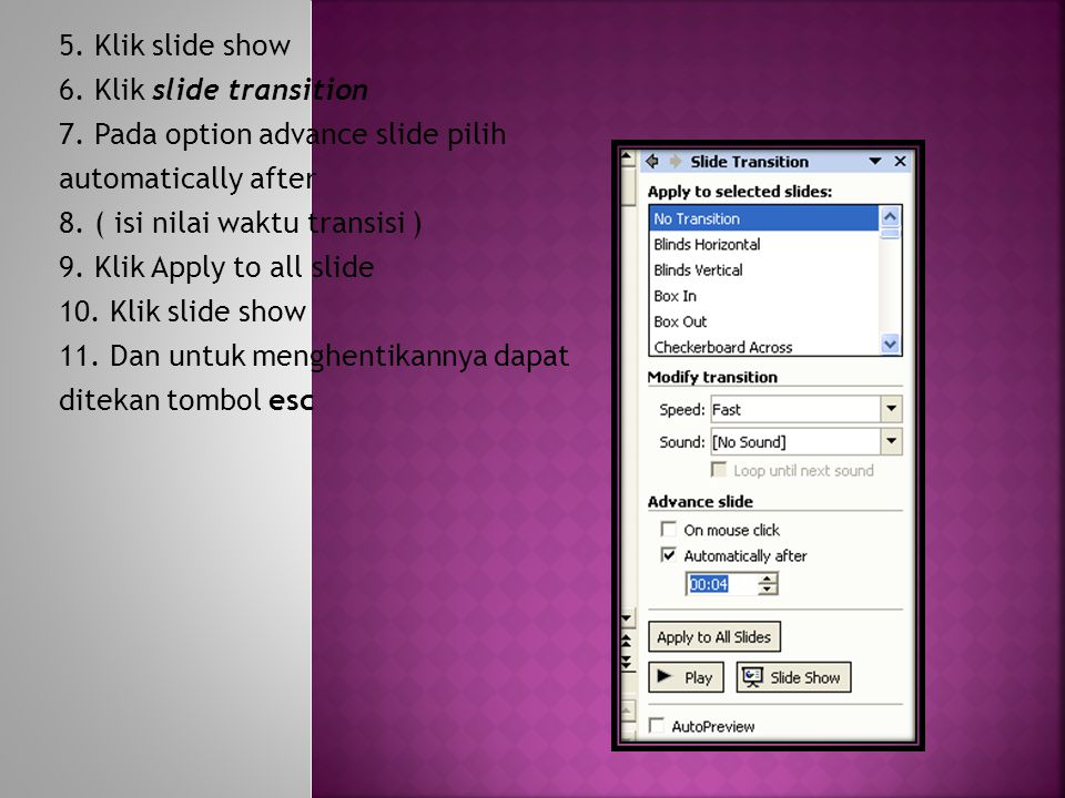 5. Klik slide show 6. Klik slide transition. 7. Pada option advance slide pilih. automatically after.