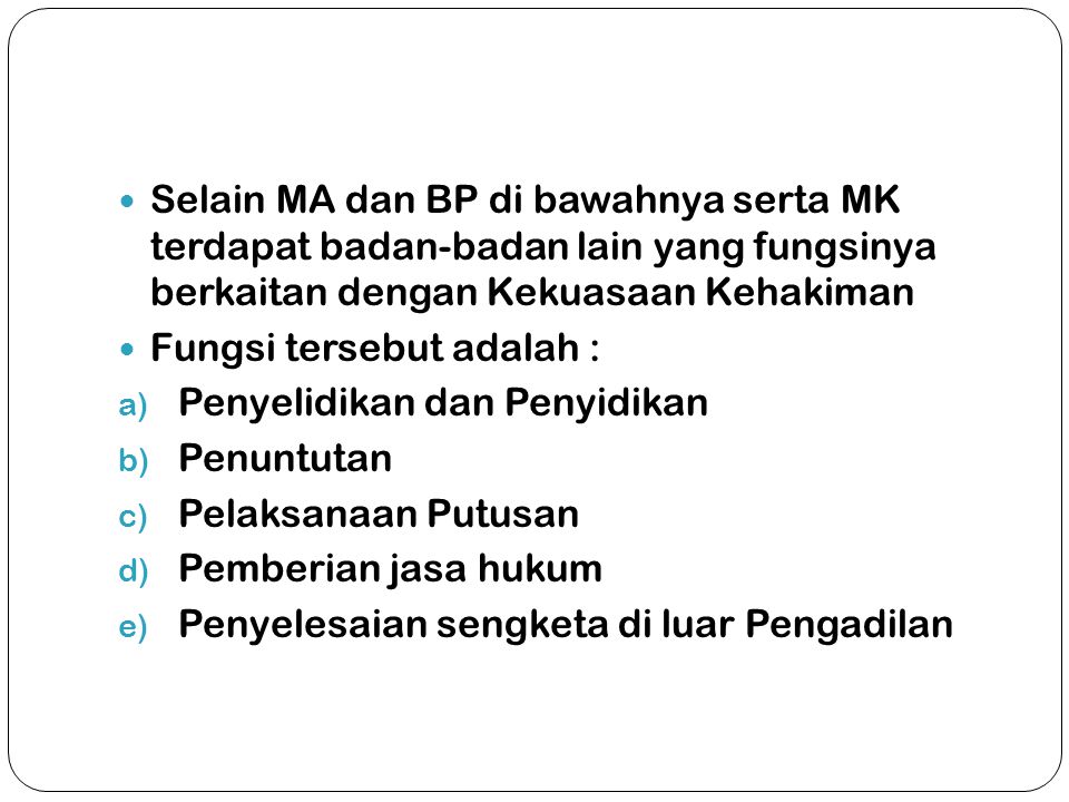 Selain MA dan BP di bawahnya serta MK terdapat badan-badan lain yang fungsinya berkaitan dengan Kekuasaan Kehakiman