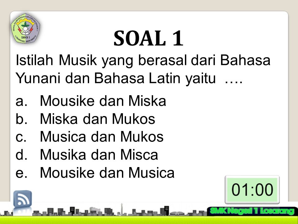 SOAL 1 Istilah Musik yang berasal dari Bahasa Yunani dan Bahasa Latin yaitu …. Mousike dan Miska. Miska dan Mukos.