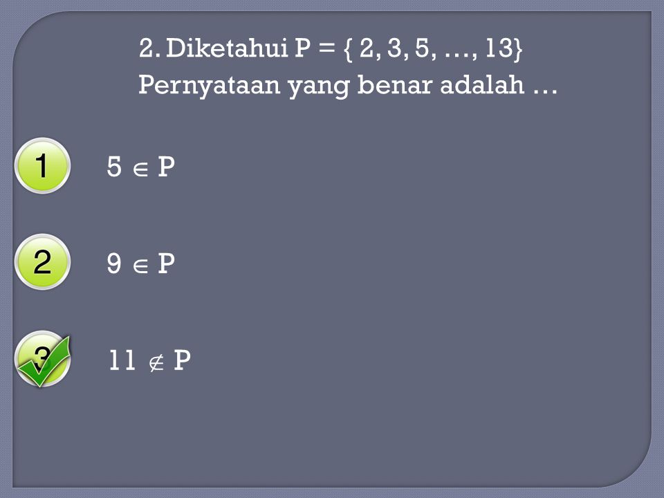 5  P 9  P 11  P 2. Diketahui P = { 2, 3, 5, …, 13}