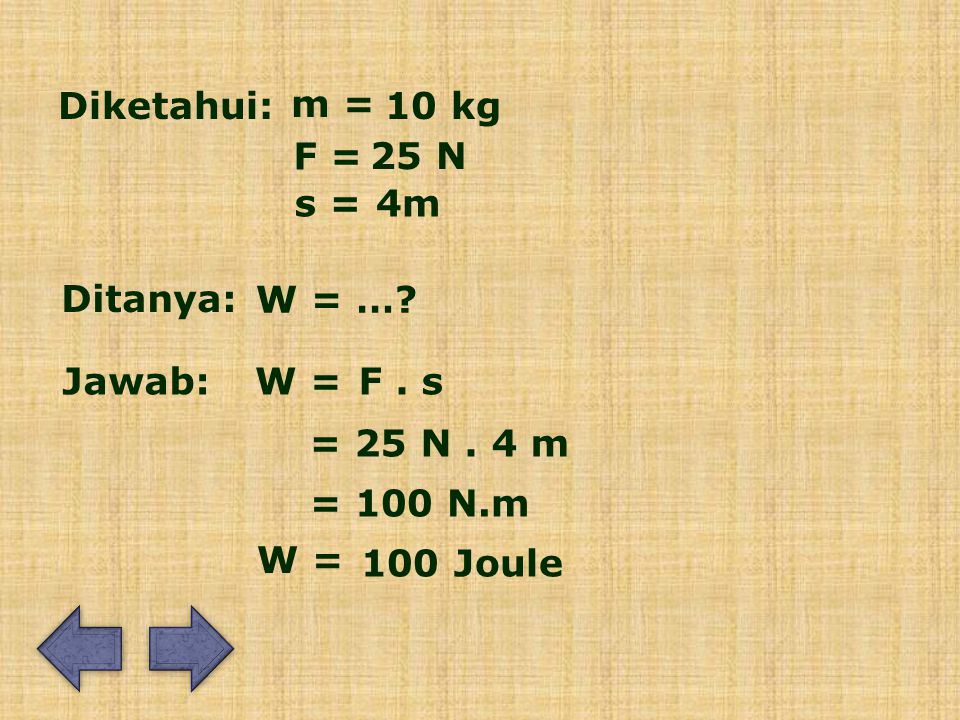 Diketahui: m = 10 kg. F = 25 N. s = 4m. Ditanya: W = … Jawab: W = F . s. = 25 N . 4 m. = 100 N.m.