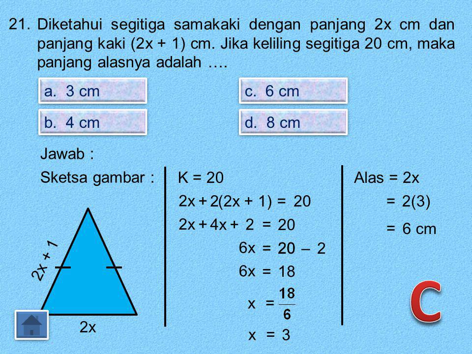 21. Diketahui segitiga samakaki dengan panjang 2x cm dan panjang kaki (2x + 1) cm. Jika keliling segitiga 20 cm, maka panjang alasnya adalah ….