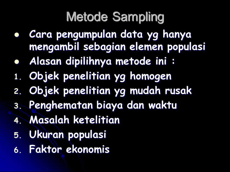 Metode Sampling Cara pengumpulan data yg hanya mengambil sebagian elemen populasi. Alasan dipilihnya metode ini :