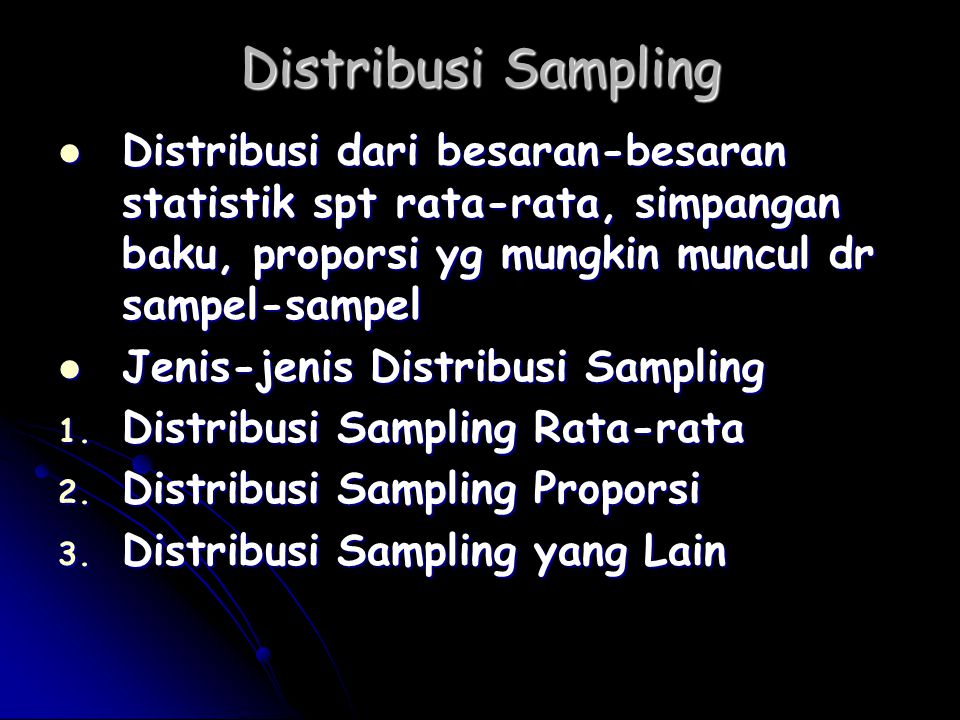 Distribusi Sampling Distribusi dari besaran-besaran statistik spt rata-rata, simpangan baku, proporsi yg mungkin muncul dr sampel-sampel.