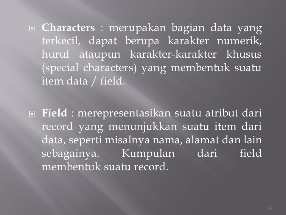 Characters : merupakan bagian data yang terkecil, dapat berupa karakter numerik, huruf ataupun karakter-karakter khusus (special characters) yang membentuk suatu item data / field.