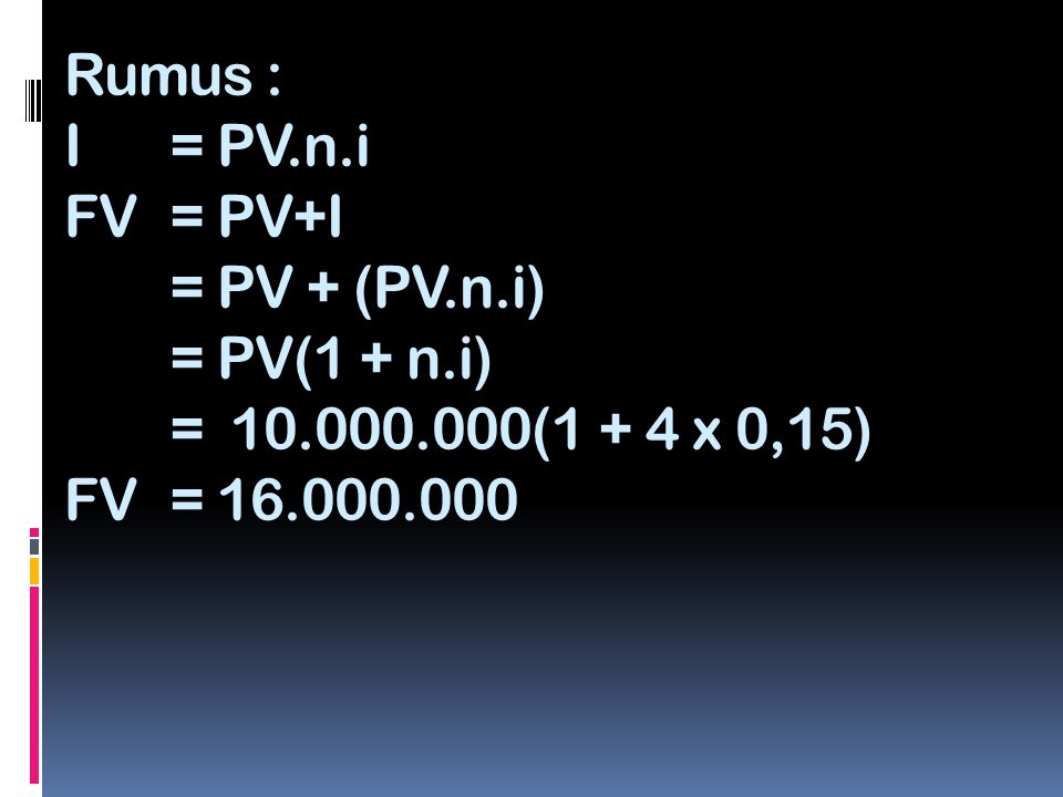 Rumus : I. = PV. n. i FV. = PV+I. = PV + (PV. n. i). = PV(1 + n. i)