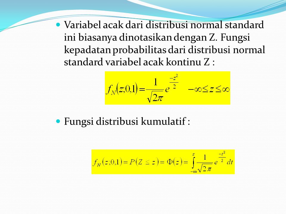 Variabel acak dari distribusi normal standard ini biasanya dinotasikan dengan Z. Fungsi kepadatan probabilitas dari distribusi normal standard variabel acak kontinu Z :