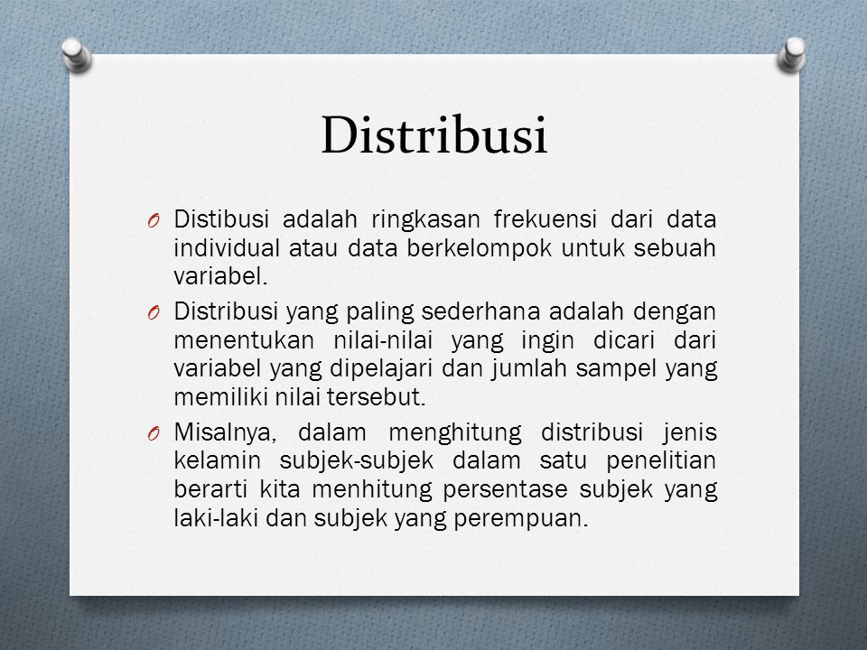 Distribusi Distibusi adalah ringkasan frekuensi dari data individual atau data berkelompok untuk sebuah variabel.
