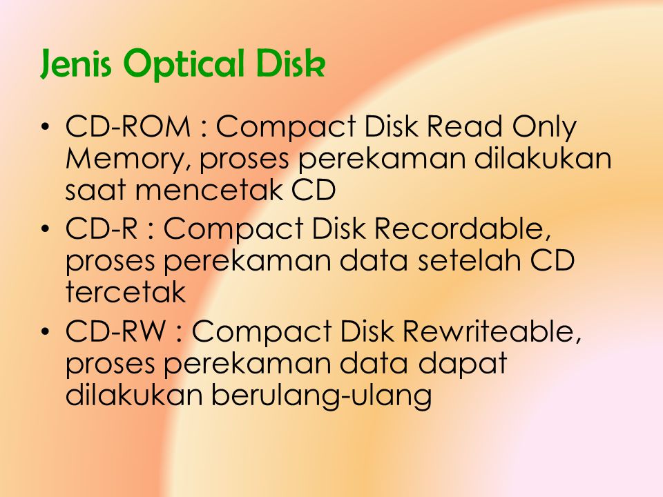Jenis Optical Disk CD-ROM : Compact Disk Read Only Memory, proses perekaman dilakukan saat mencetak CD.
