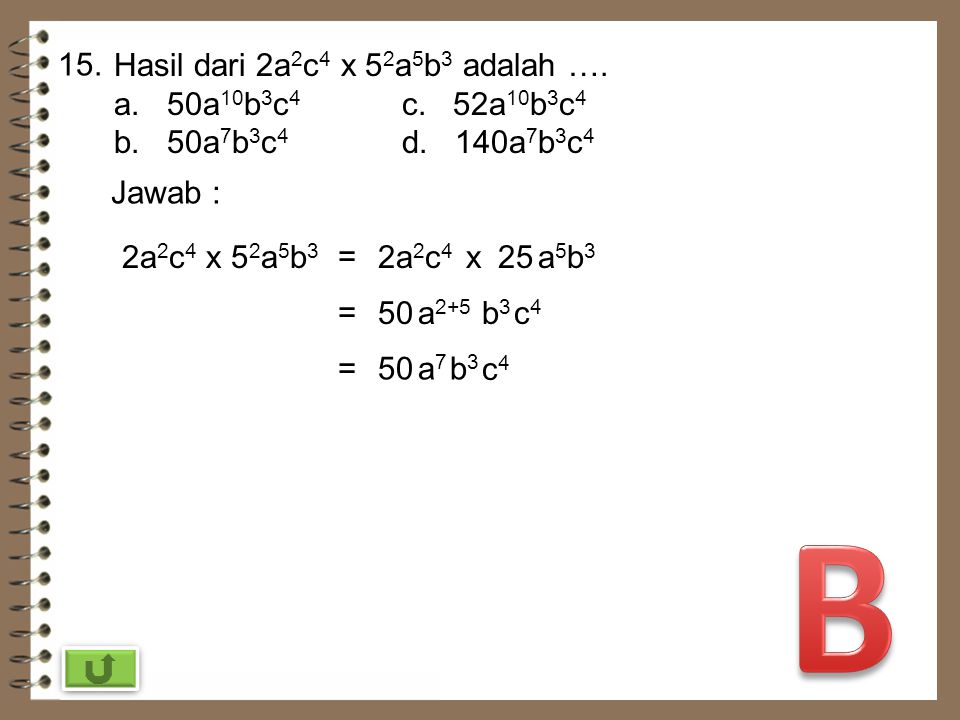 B 15. Hasil dari 2a2c4 x 52a5b3 adalah …. a. 50a10b3c4 c. 52a10b3c4