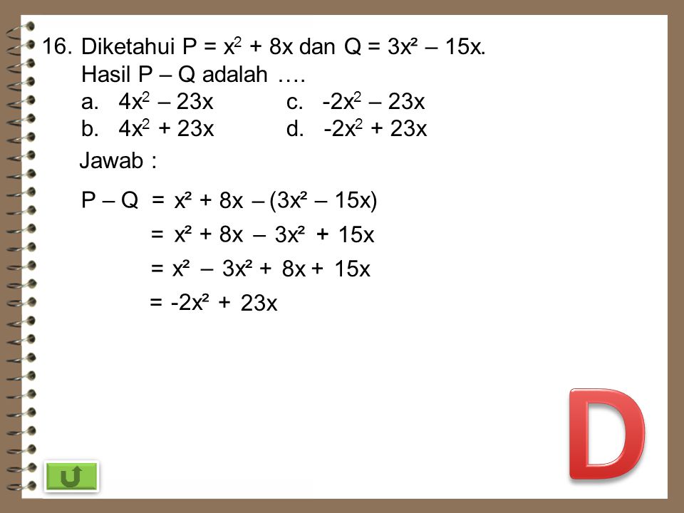 D 16. Diketahui P = x2 + 8x dan Q = 3x² – 15x. Hasil P – Q adalah ….