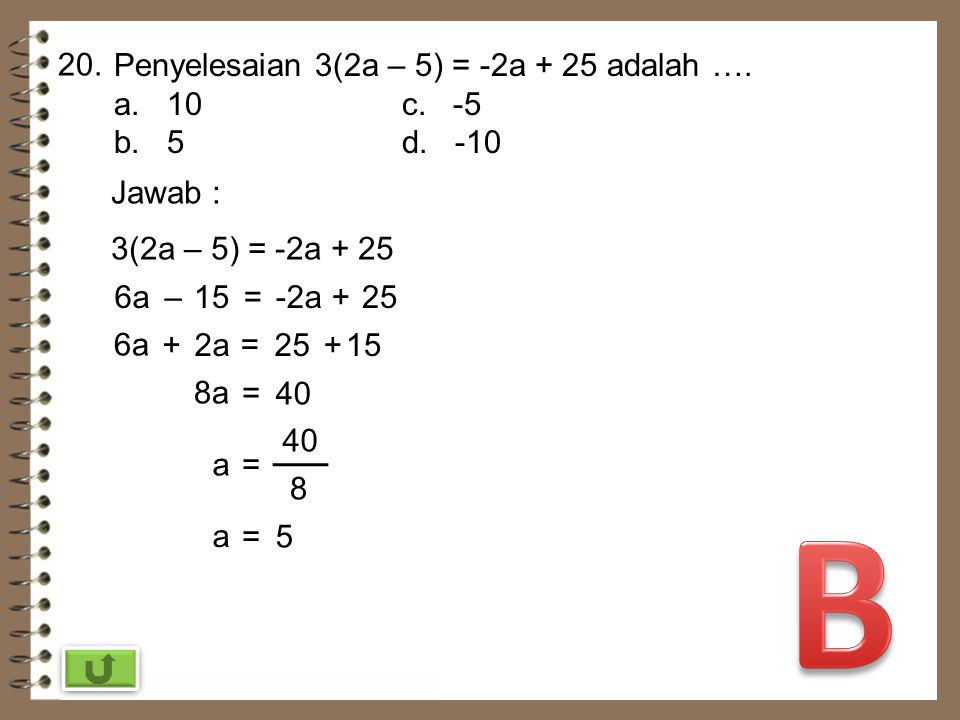 B 20. Penyelesaian 3(2a – 5) = -2a + 25 adalah …. a. 10 c. -5