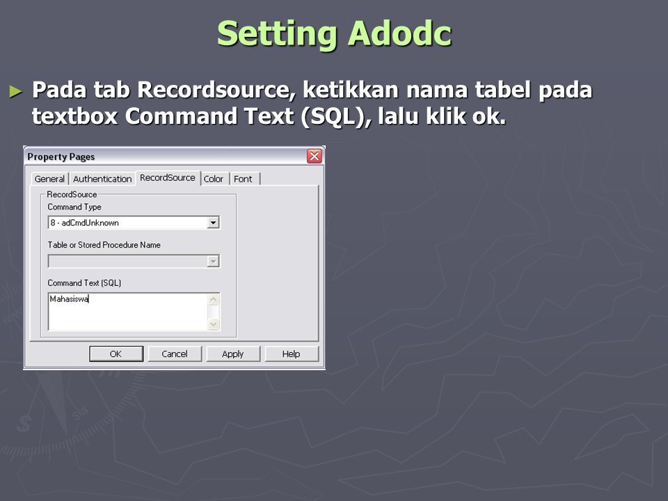 Setting Adodc Pada tab Recordsource, ketikkan nama tabel pada textbox Command Text (SQL), lalu klik ok.