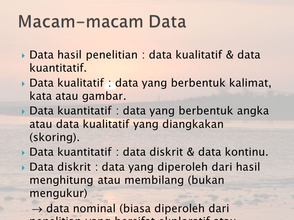 Macam-macam Data Data hasil penelitian : data kualitatif & data kuantitatif. Data kualitatif : data yang berbentuk kalimat, kata atau gambar.