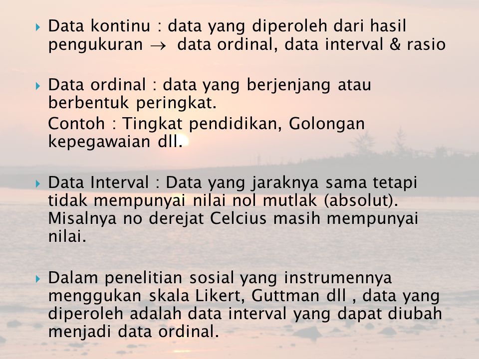 Data kontinu : data yang diperoleh dari hasil pengukuran  data ordinal, data interval & rasio