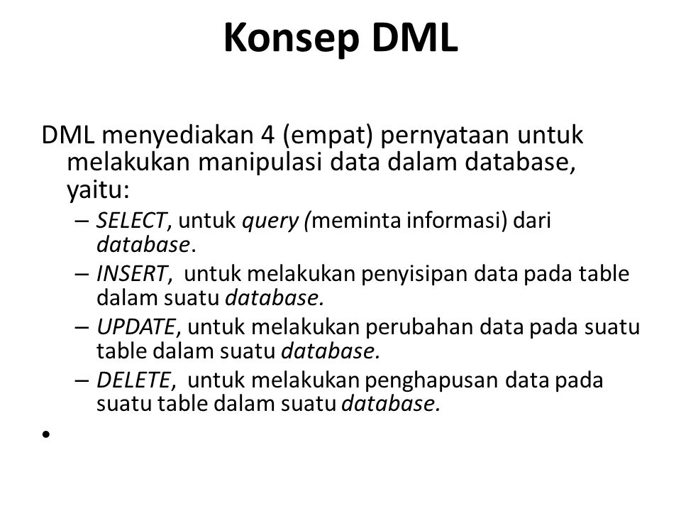 Konsep DML DML menyediakan 4 (empat) pernyataan untuk melakukan manipulasi data dalam database, yaitu: