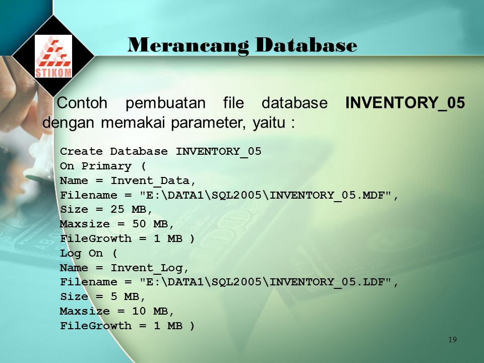 Merancang Database Contoh pembuatan file database INVENTORY_05 dengan memakai parameter, yaitu : Create Database INVENTORY_05.
