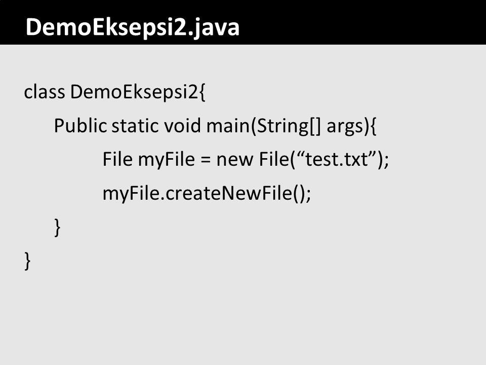 DemoEksepsi2.java class DemoEksepsi2{ Public static void main(String[] args){ File myFile = new File( test.txt ); myFile.createNewFile(); }