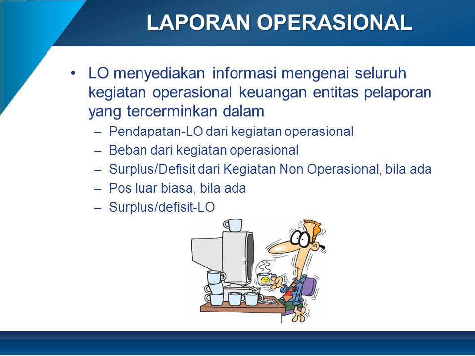 LAPORAN OPERASIONAL LO menyediakan informasi mengenai seluruh kegiatan operasional keuangan entitas pelaporan yang tercerminkan dalam.