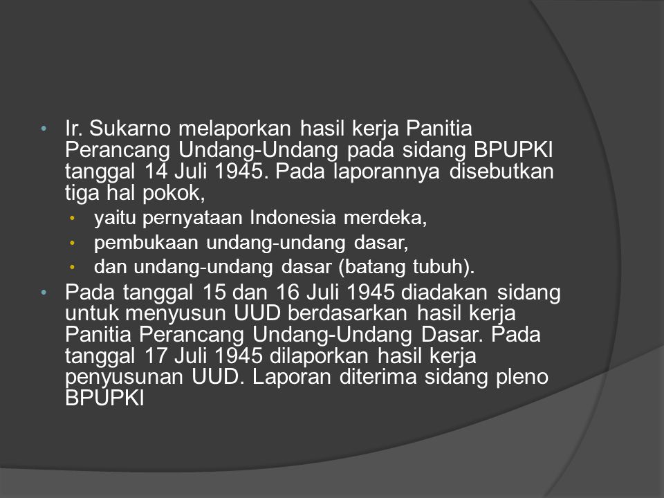 Ir. Sukarno melaporkan hasil kerja Panitia Perancang Undang-Undang pada sidang BPUPKI tanggal 14 Juli Pada laporannya disebutkan tiga hal pokok,