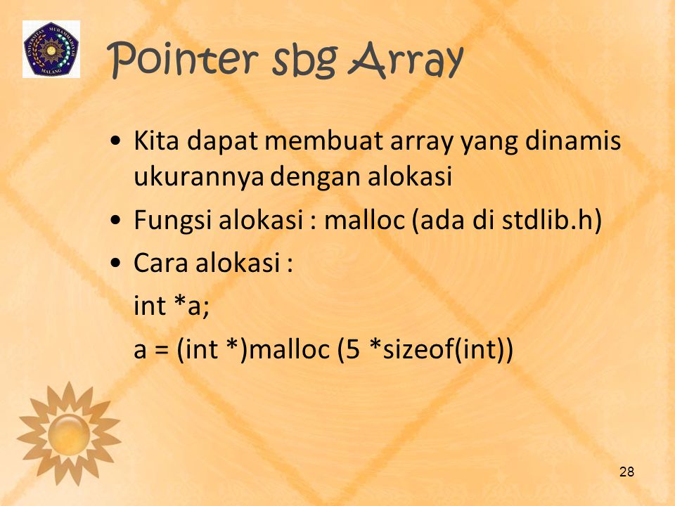 Pointer sbg Array Kita dapat membuat array yang dinamis ukurannya dengan alokasi. Fungsi alokasi : malloc (ada di stdlib.h)