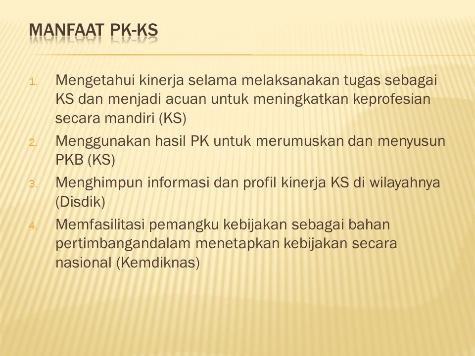 MANFAAT PK-KS Mengetahui kinerja selama melaksanakan tugas sebagai KS dan menjadi acuan untuk meningkatkan keprofesian secara mandiri (KS)
