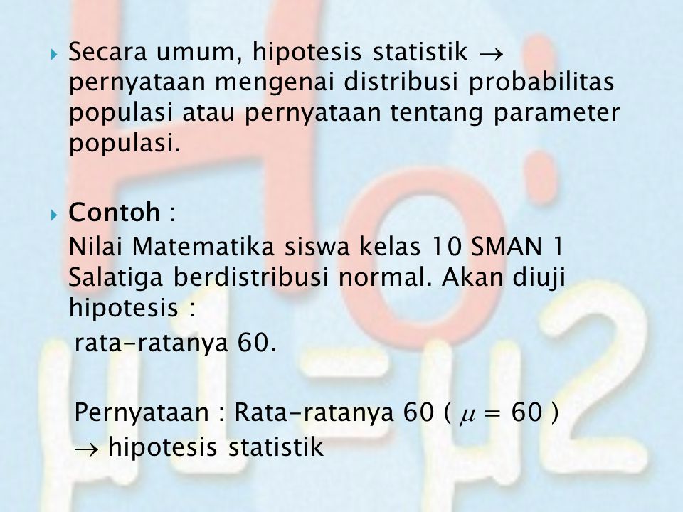 Secara umum, hipotesis statistik  pernyataan mengenai distribusi probabilitas populasi atau pernyataan tentang parameter populasi.