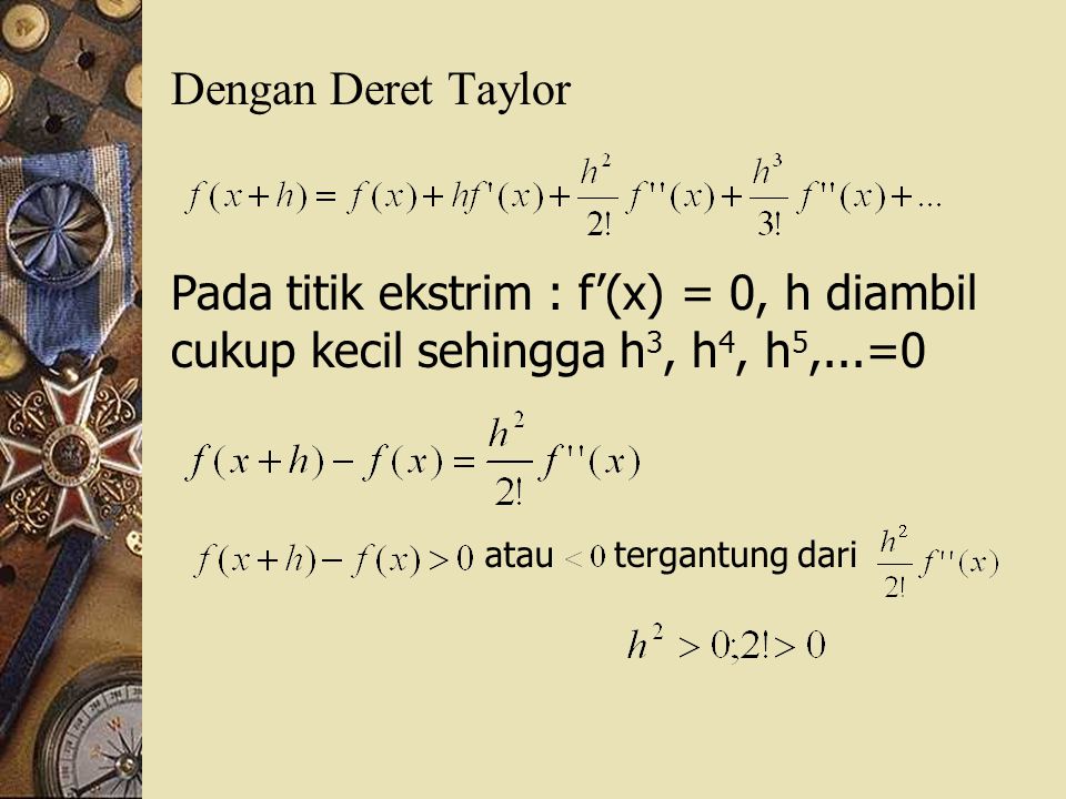 Dengan Deret Taylor Pada titik ekstrim : f’(x) = 0, h diambil cukup kecil sehingga h3, h4, h5,...=0.