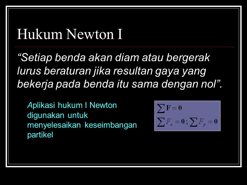 Hukum Newton I Setiap benda akan diam atau bergerak lurus beraturan jika resultan gaya yang bekerja pada benda itu sama dengan nol .