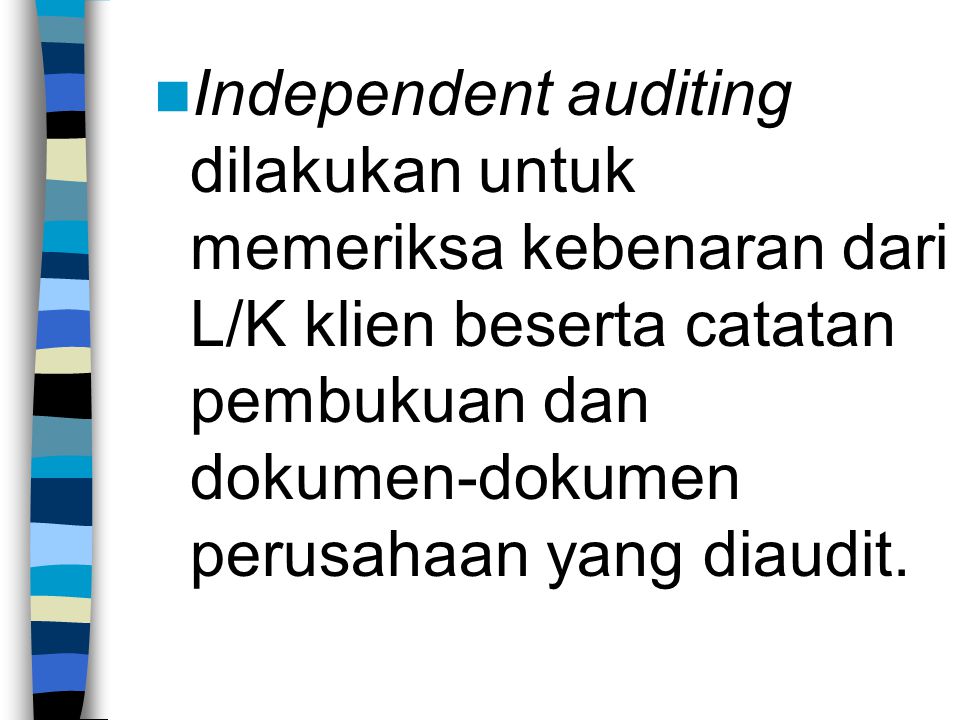 Independent auditing dilakukan untuk memeriksa kebenaran dari L/K klien beserta catatan pembukuan dan dokumen-dokumen perusahaan yang diaudit.