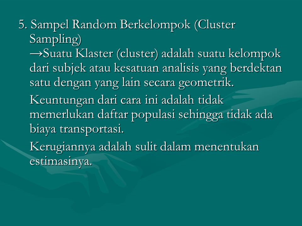 5. Sampel Random Berkelompok (Cluster Sampling) →Suatu Klaster (cluster) adalah suatu kelompok dari subjek atau kesatuan analisis yang berdektan satu dengan yang lain secara geometrik.