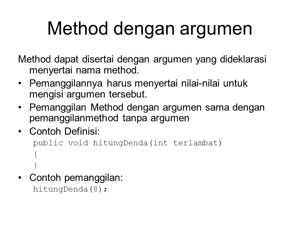 Method dengan argumen Method dapat disertai dengan argumen yang dideklarasi menyertai nama method.