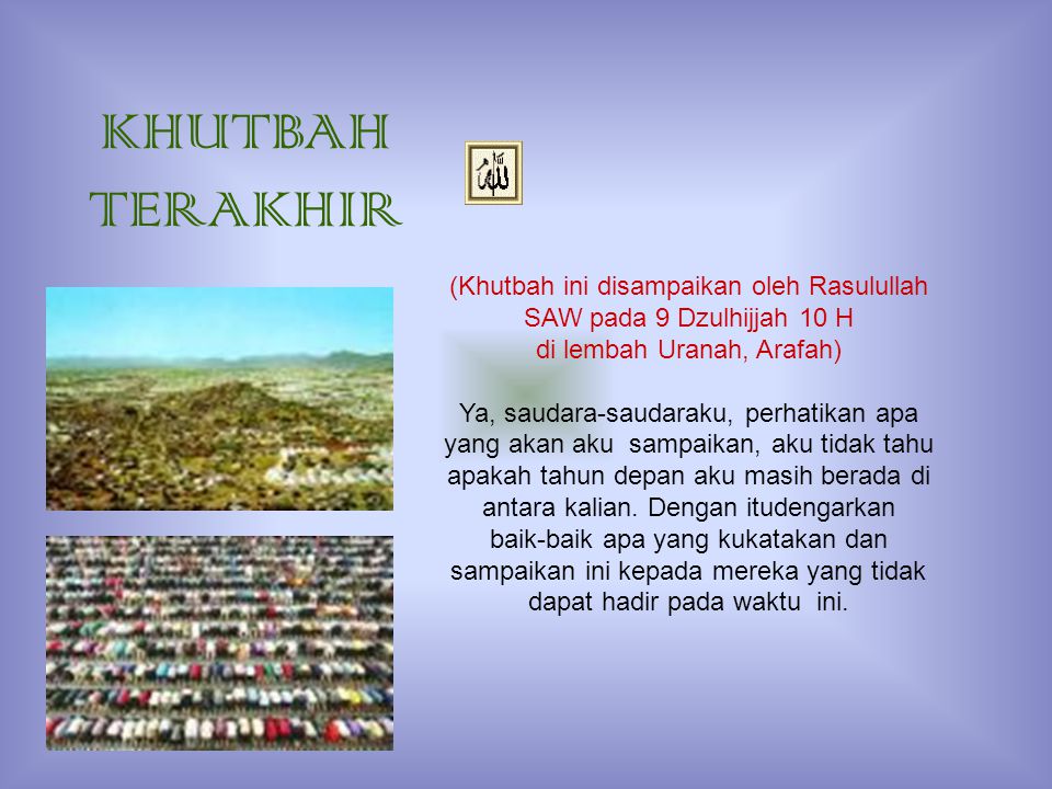 KHUTBAH TERAKHIR (Khutbah ini disampaikan oleh Rasulullah SAW pada 9 Dzulhijjah 10 H. di lembah Uranah, Arafah)