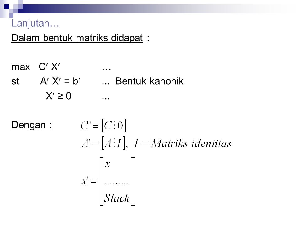 Lanjutan… Dalam bentuk matriks didapat : max C X … st A X = b ... Bentuk kanonik. X ≥