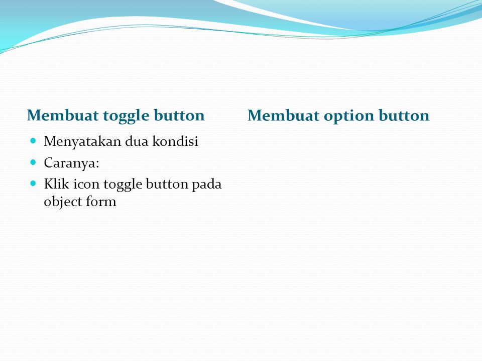 Membuat toggle button Membuat option button Menyatakan dua kondisi