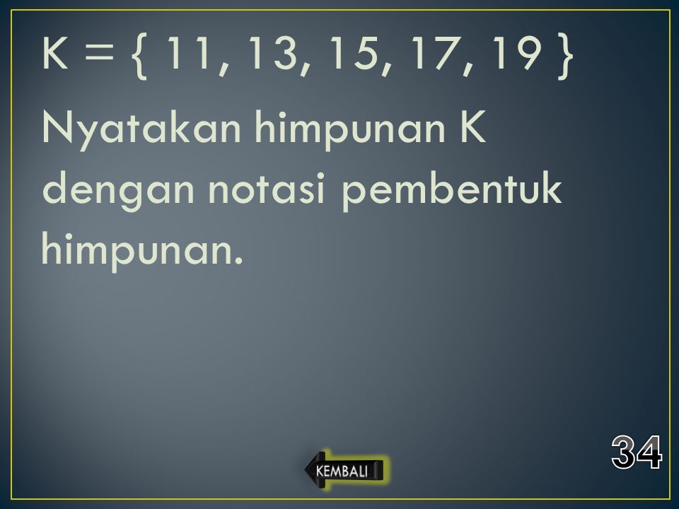 K = { 11, 13, 15, 17, 19 } Nyatakan himpunan K dengan notasi pembentuk himpunan.