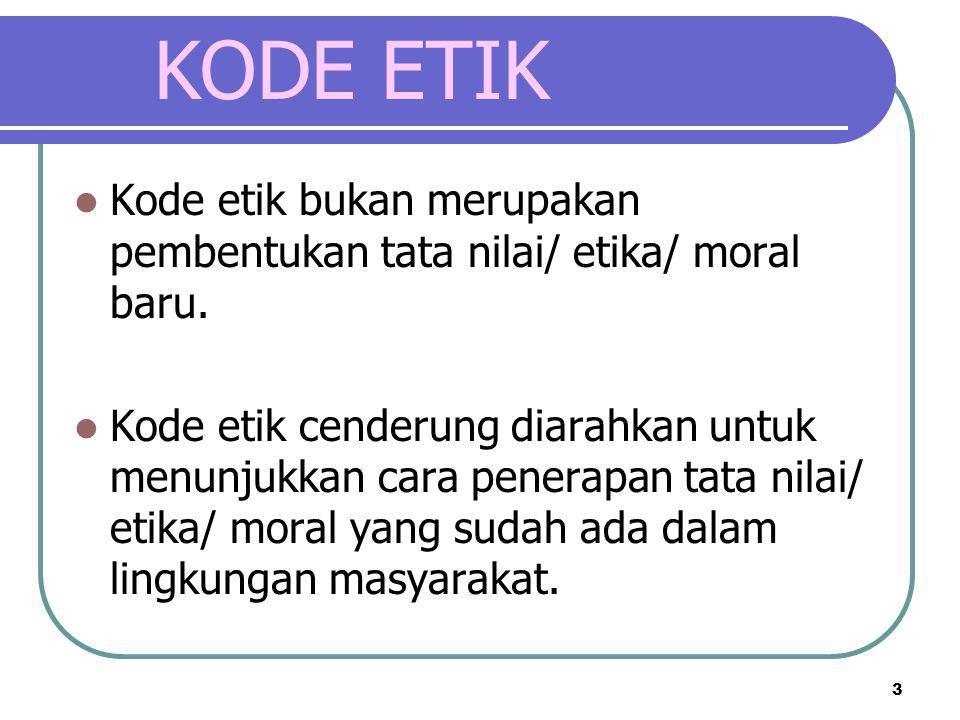 KODE ETIK Kode etik bukan merupakan pembentukan tata nilai/ etika/ moral baru.