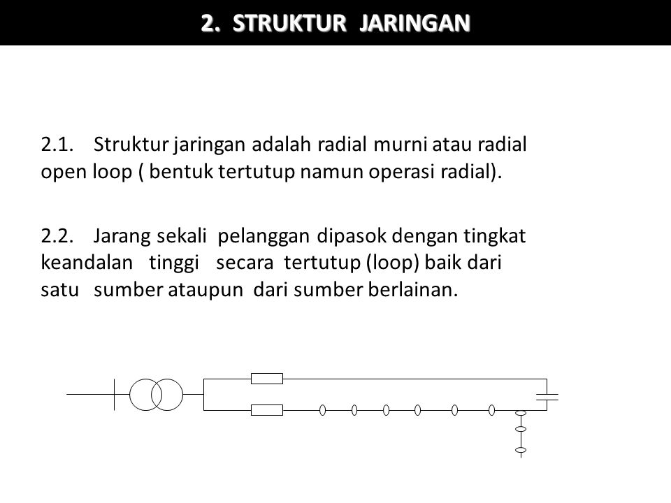 2. STRUKTUR JARINGAN 2.1. Struktur jaringan adalah radial murni atau radial open loop ( bentuk tertutup namun operasi radial).