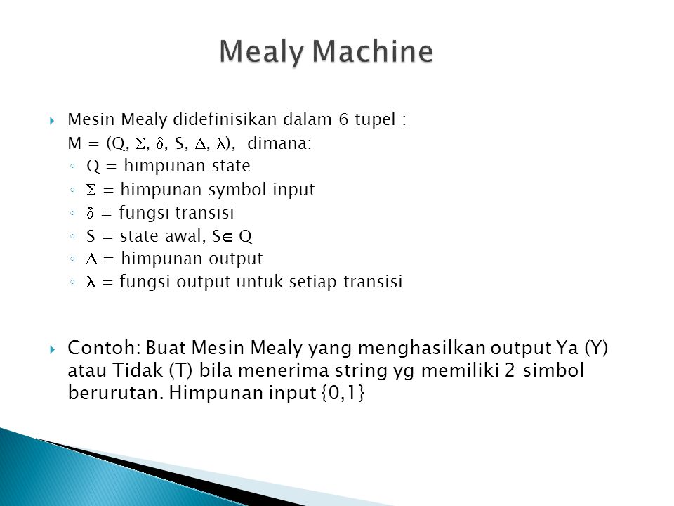 Mealy Machine Mesin Mealy didefinisikan dalam 6 tupel : M = (Q, , , S, , ), dimana: Q = himpunan state.